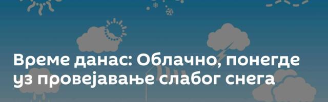 Време данас: Облачно, понегде уз провејавање слабог снега