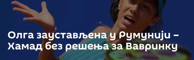 Олга заустављена у Румунији – Хамад без решења за Вавринку