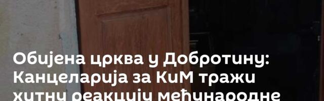 Обијена црква у Добротину: Канцеларија за КиМ тражи хитну реакцију међународне заједнице