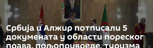 Србија и Алжир потписали 5 докумената у области пореског права, пољопривреде, туризма