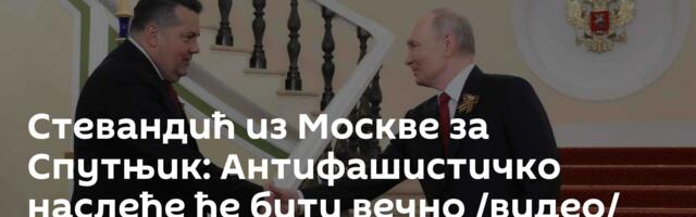 Стевандић из Москве за Спутњик: Антифашистичко наслеђе ће бити вечно /видео/