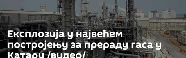 Експлозија у највећем постројењу за прераду гаса у Катару /видео/
