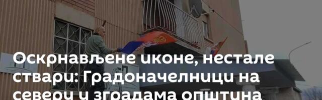 Оскрнављене иконе, нестале ствари: Градоначелници на северу у зградама општина затекли ужасно стање