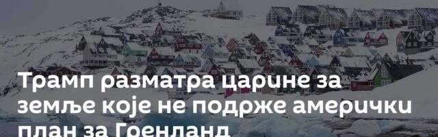 Трамп разматра царине за земље које не подрже амерички план за Гренланд