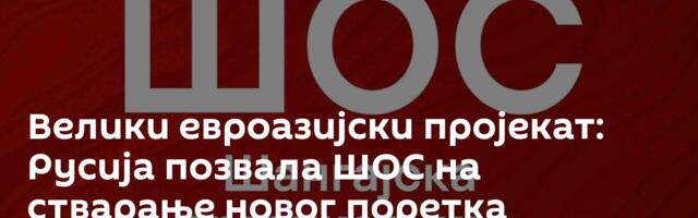 Велики евроазијски пројекат: Русија позвала ШОС на стварање новог поретка