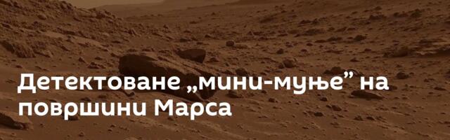 Детектоване ,,мини-муње’’ на површини Марса