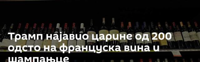 Трамп најавио царине од 200 одсто на француска вина и шампањце