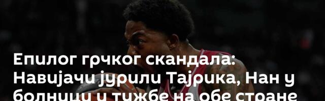 Епилог грчког скандала: Навијачи јурили Тајрика, Нан у болници и тужбе на обе стране