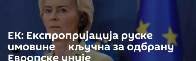 ЕК: Експропријација руске имовине ─ кључна за одбрану Европске уније