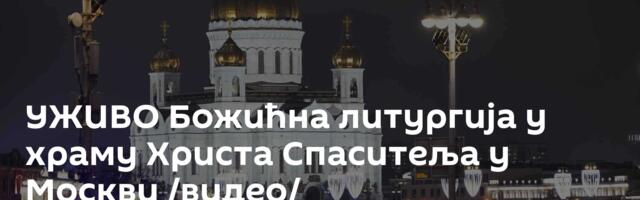 УЖИВО Божићна литургија у храму Христа Спаситеља у Москви /видео/