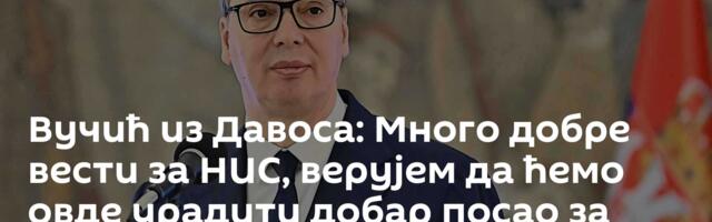 Вучић из Давоса: Много добре вести за НИС, верујем да ћемо овде урадити добар посао за Србију