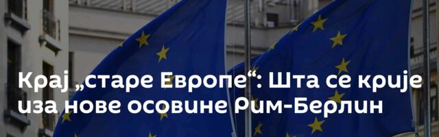 Крај „старе Европе“: Шта се крије иза нове осовине Рим-Берлин