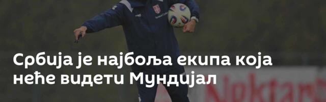 Србија је најбоља екипа која неће видети Мундијал