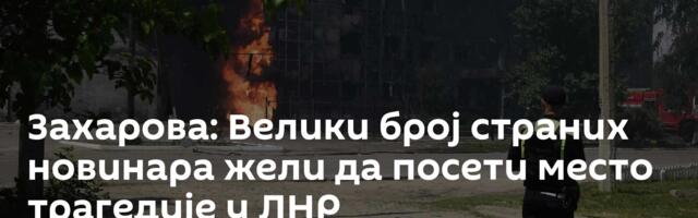 Захарова: Велики број страних новинара жели да посети место трагедије у ЛНР