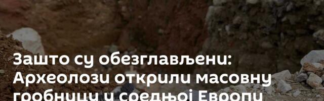 Зашто су обезглављени: Археолози открили масовну гробницу у средњој Европи