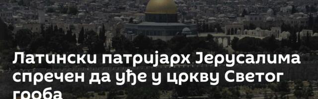 Латински патријарх Јерусалима спречен да уђе у цркву Светог гроба