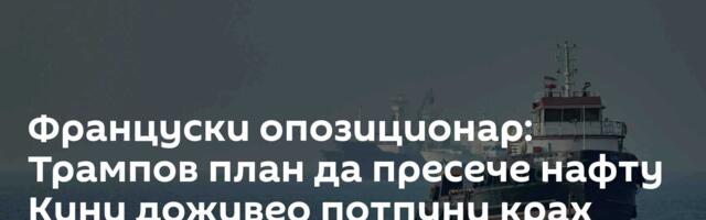 Француски опозиционар: Трампов план да пресече нафту Кини доживео потпуни крах