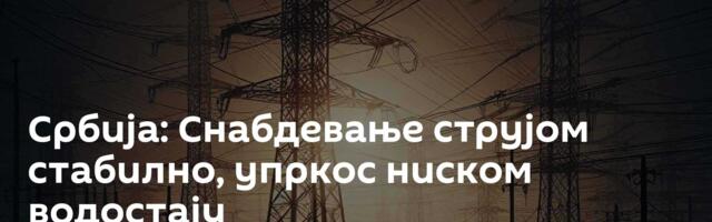 Србија: Снабдевање струјом стабилно, упркос ниском водостају