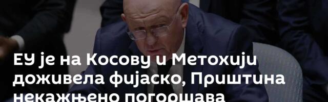 ЕУ је на Косову и Метохији доживела фијаско, Приштина некажњено погоршава ситуацију за Србе