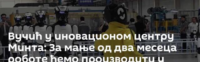 Вучић у иновационом центру Минта: За мање од два месеца роботе ћемо производити у Србији
