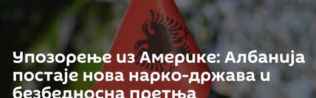 Упозорење из Америке: Албанија постаје нова нарко-држава и безбедносна претња