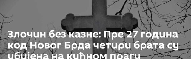 Злочин без казне: Пре 27 година код Новог Брда четири брата су убијена на кућном прагу