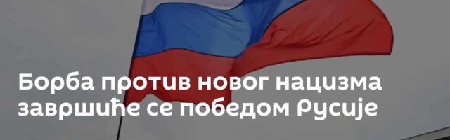 Борба против новог нацизма завршиће се победом Русије