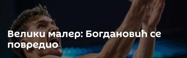 Велики малер: Богдановић се повредио