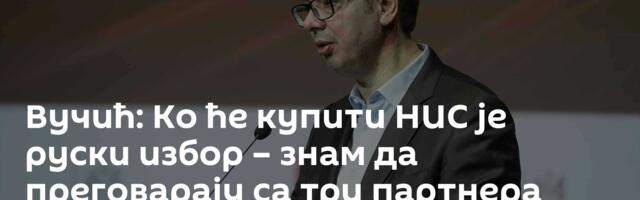 Вучић: Ко ће купити НИС је руски избор – знам да преговарају са три партнера /видео/