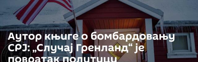 Аутор књиге о бомбардовању СРЈ: „Случај Гренланд“ је повратак политици територијалног ширења