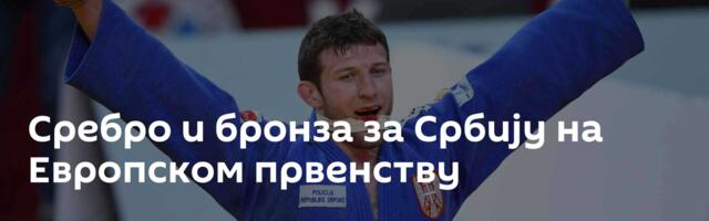 Сребро и бронза за Србију на Европском првенству