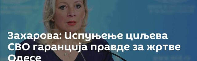 Захарова: Испуњење циљева СВО гаранција правде за жртве Одесе