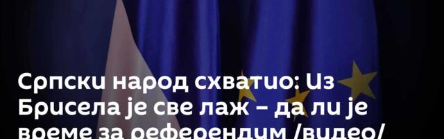 Српски народ схватио: Из Брисела је све лаж – да ли је време за референдум /видео/