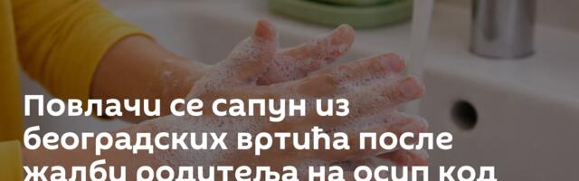Повлачи се сапун из београдских вртића после жалби родитеља на осип код деце