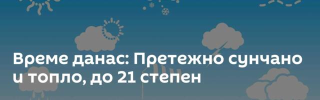 Време данас: Претежно сунчано и топло, до 21 степен