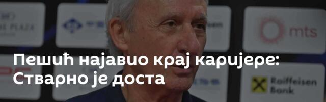Пешић најавио крај каријере: Стварно је доста