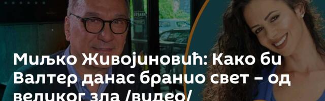 Миљко Живојиновић: Како би Валтер данас бранио свет – од великог зла /видео/