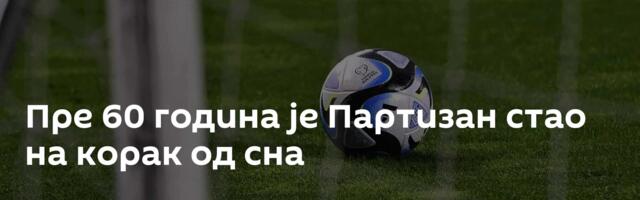 Пре 60 година је Партизан стао на корак од сна