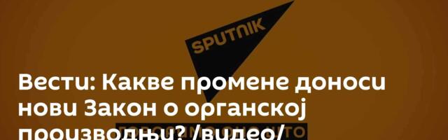 Вести: Какве промене доноси нови Закон о органској производњи? /видео/