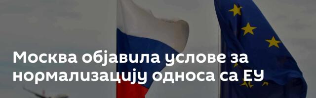 Москва објавила услове за нормализацију односа са ЕУ