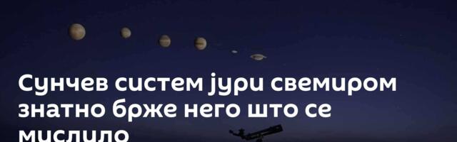 Сунчев систем јури свемиром знатно брже него што се мислило