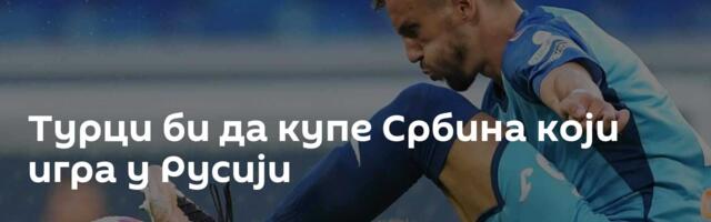 Турци би да купе Србина који игра у Русији