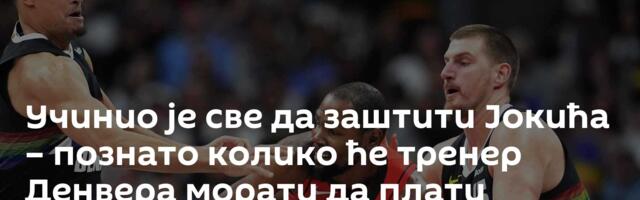 Учинио је све да заштити Јокића – познато колико ће тренер Денвера морати да плати