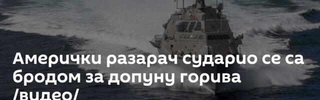 Амерички разарач сударио се са бродом за допуну горива /видео/