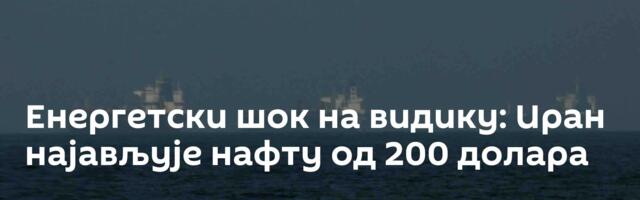 Енергетски шок на видику: Иран најављује нафту од 200 долара