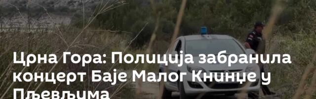 Црна Гора: Полиција забранила концерт Баје Малог Книнџе у Пљевљима
