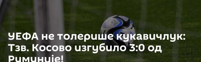 УЕФА не толерише кукавичлук: Тзв. Косово изгубило 3:0 од Румуније!