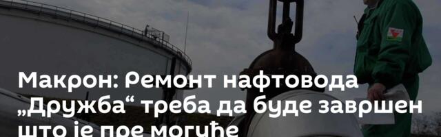 Макрон: Ремонт нафтовода „Дружба“ треба да буде завршен што је пре могуће
