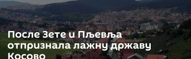 После Зете и Пљевља отпризнала лажну државу Косово