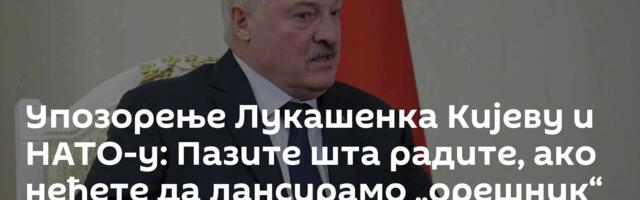 Упозорење Лукашенка Кијеву и НАТО-у: Пазите шта радите, ако нећете да лансирамо „орешник“